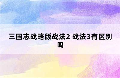 三国志战略版战法2 战法3有区别吗